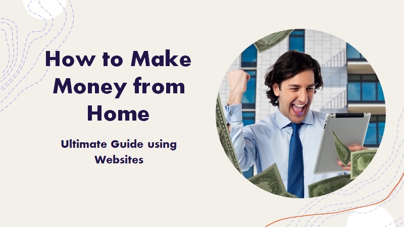 How to Make Money from Home: Ultimate Guide using websites